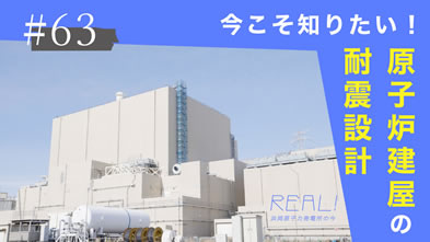 #63【浜岡原子力発電所の今／REAL!】原子炉建屋の「耐震設計」は一般住宅と何が違うのか？