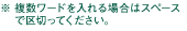 ※ 複数ワードを入れる場合はスペースで区切ってください。