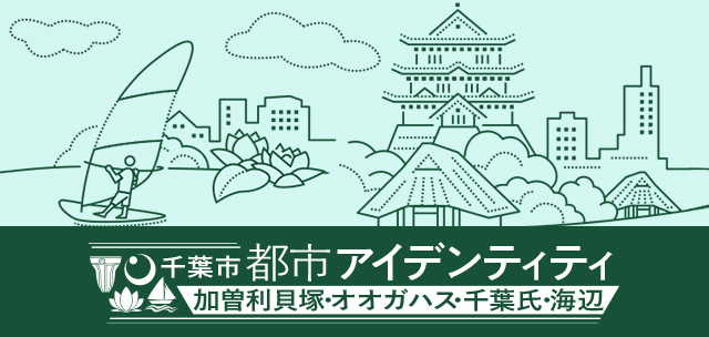 千葉市都市アイデンティティ 加曽利貝塚・オオガハス・千葉氏・海辺