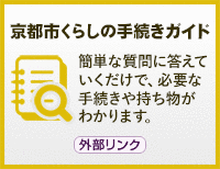 京都市くらしの手続きガイド　簡単な質問に答えていくだけで、必要な手続きや持ち物がわかります。 外部リンク