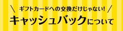 ギフトカードへの交換だけじゃない！キャッシュバック
