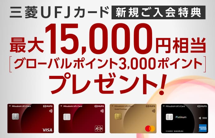 三菱UFJカード 新規ご入会特典 最大15,000円相当[グローバルポイント3,000ポイント]プレゼント！ 三菱UFJカード 券面 三菱UFJカード 券面 三菱UFJカード ゴールドプレステージ 券面 三菱UFJカード・プラチナ・アメリカン・エキスプレス®・カード 券面