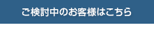 ご検討中のお客様はこちら