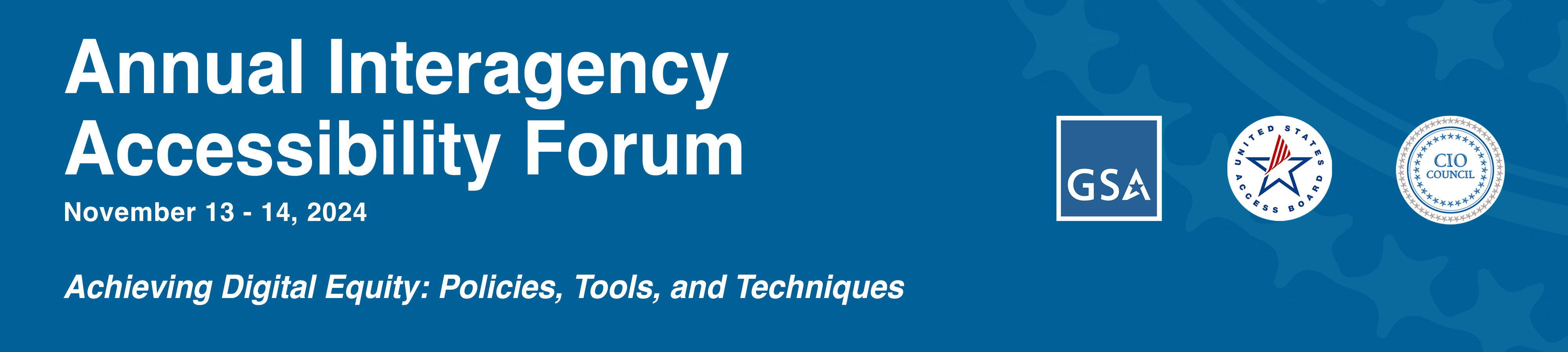 Annual Interagency Accessibility Forum. November 13 - 14, 2024. Beyond Compliance: Building a Culture of Digital Accessibility