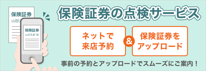 保険証券の点検サービス ネットで来店予約＆保険証券をアップロード 事前の予約とアップロードでスムーズにご案内！