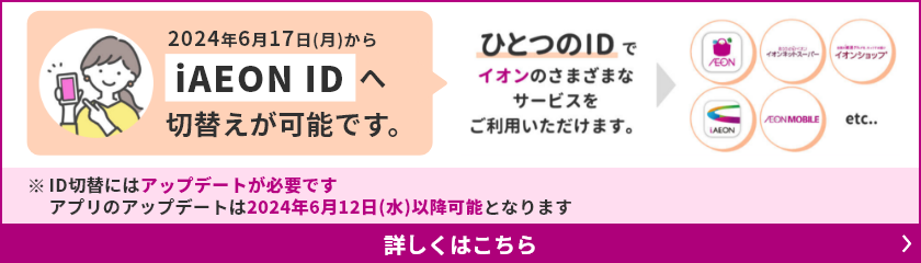 2024年6月17日(月)からiAEON IDへ切替えが可能です。