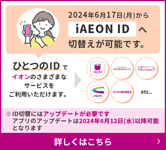 2024年6月17日(月)からiAEON IDへ切替えが可能です。