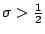 $\sigma > \frac12$