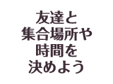 友達と集合場所や時間を決めよう