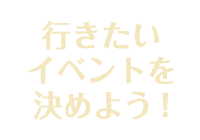 行きたいイベントを決めよう