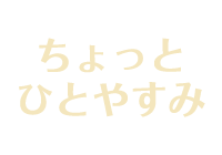 ちょっとひとやすみ