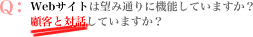 Webサイトは望み通りに機能していますか? 顧客との対話に活用していますか?