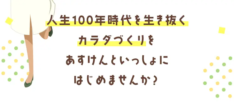 人生100年時代を生き抜くカラダづくりをあすけんといっしょにはじめませんか？