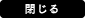 閉じる