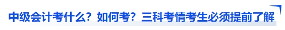 中级会计考什么？如何考？三科考情考生必须提前了解