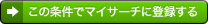 この条件でマイサーチに登録する