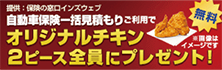 自動車保険一括見積もりご利用でオリジナルチキン２ピース全員にプレゼント！ページへのリンク画像