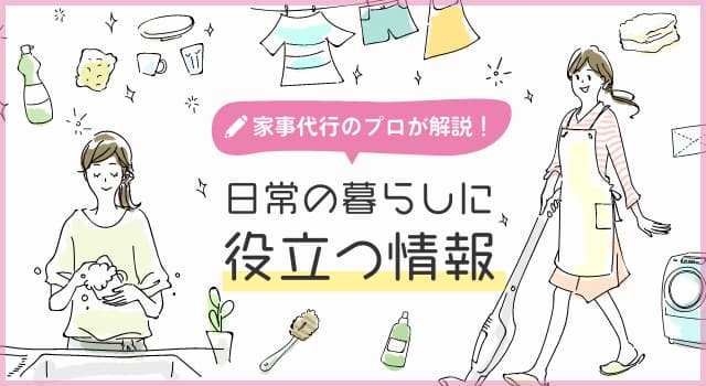 家事代行のプロが解説！日常の暮らしに役立つ情報