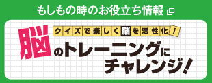 もしもの時のお役立ち情報 クイズで楽しく脳を活性化！脳のトレーニングにチャレンジ！