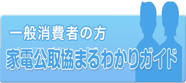 【一般消費者の方】家電公取協まるわかりガイド