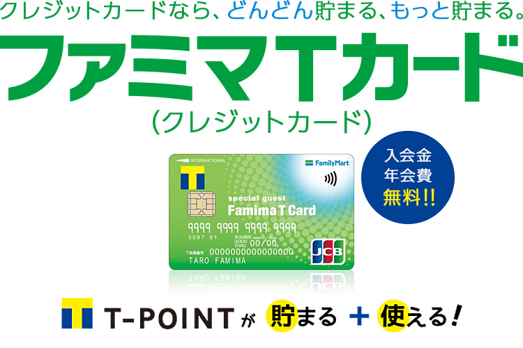 入会金・年会費無料！　クレジットカードなら、どんどん貯まる、もっと貯まる。 ファミマＴカード