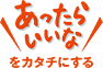 “あったらいいなをカタチにする”