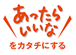 あったらいいなをカタチにする