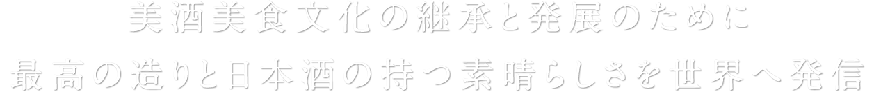 美酒美食文化の継承と発展のために 最高の造りと日本酒の持つ素晴らしさを世界へ発信。