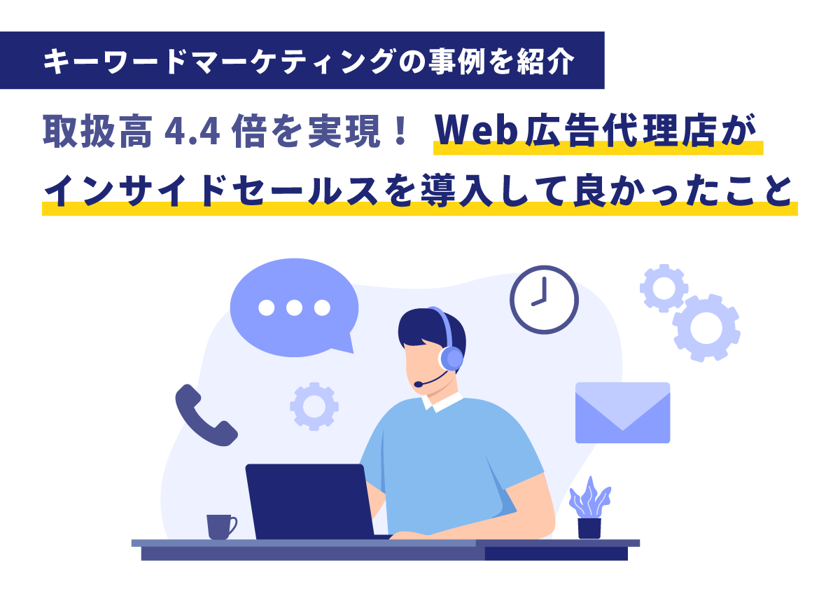 取扱高4.4倍を実現！Web広告代理店がインサイドセールスを導入して良かったこと