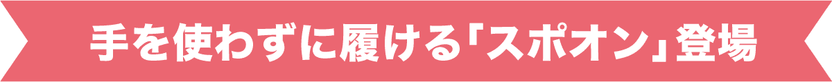 手を使わずに履ける「スポオン」登場