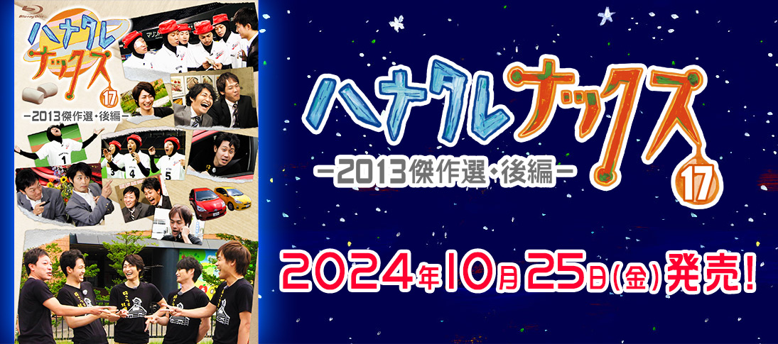 ハナタレナックスBlu-ray 第17滴-2013傑作選・後編- ただいま好評発売中！ 発売日：2024年10月25日（金）