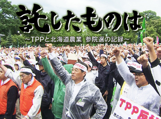 託したものは　～ＴＰＰと北海道農業　参院選の記録～