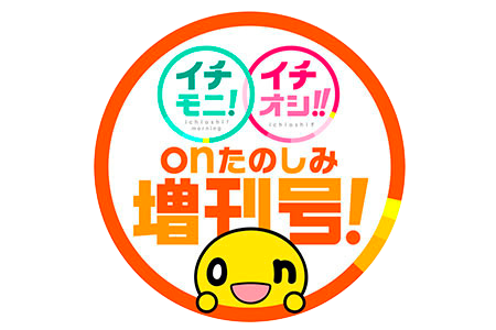 イチモニ！×イチオシ!!ｏｎたのしみ増刊号