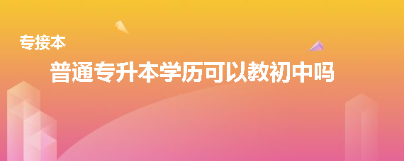 普通专升本学历可以教初中吗