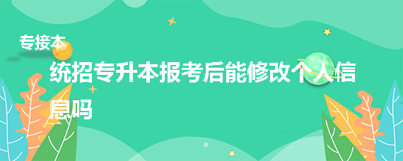 统招专升本报考后能修改个人信息吗