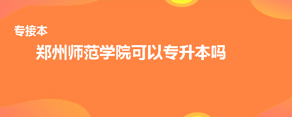 郑州师范学院可以专升本吗