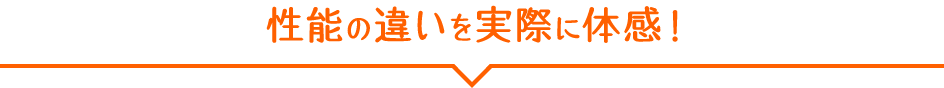 性能の違いを実際に体感！