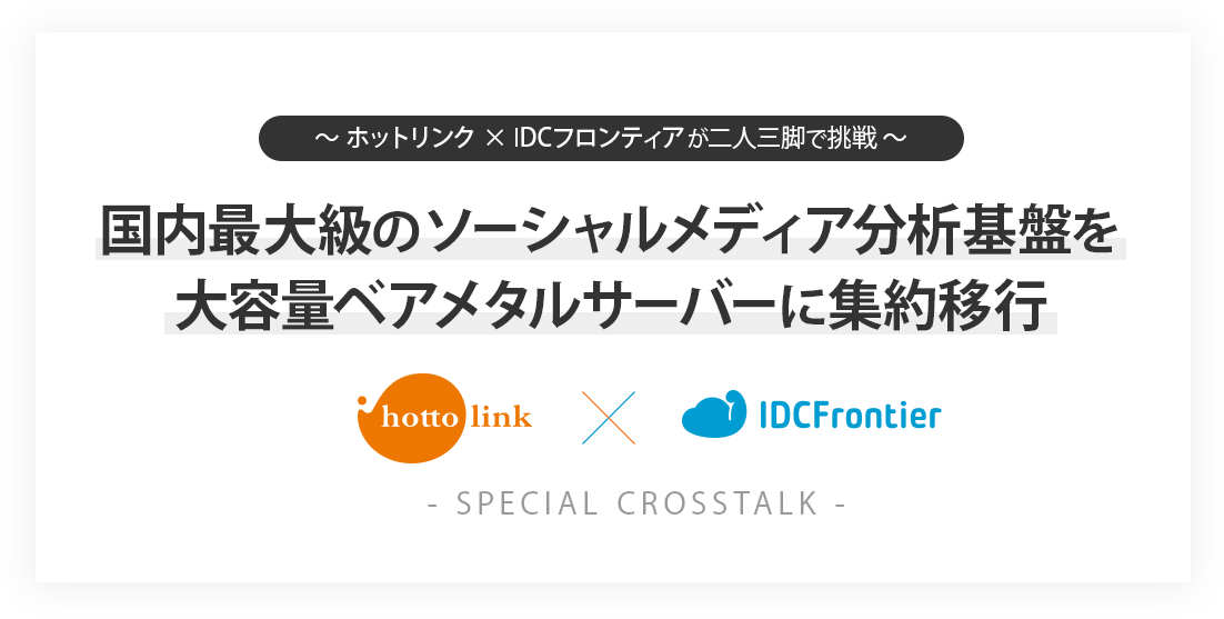 ~ ホットリンク×IDCフロンティアが二人三脚で挑戦 ~ 国内最大級のソーシャルメディア分析基盤を大容量ベアメタルサーバーに集約移行