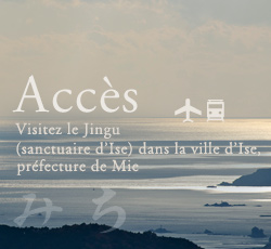 Accès　Visitez le Jingu(sanctuaire d’Ise) dans la ville d’Ise, préfecture de Mie