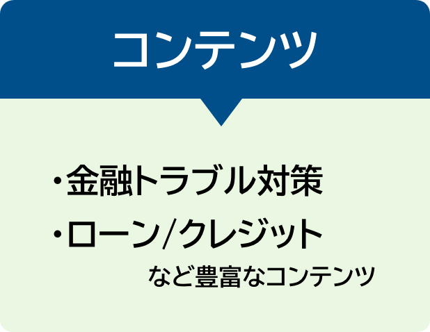 コンテンツ ・金融トラブル対策 ・ローン/クレジット など豊富なコンテンツ