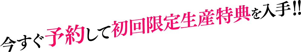 今すぐ予約して初回限定生産特典を入手！！