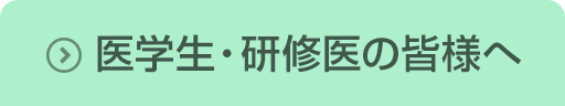 医学生・研修医の皆様へ