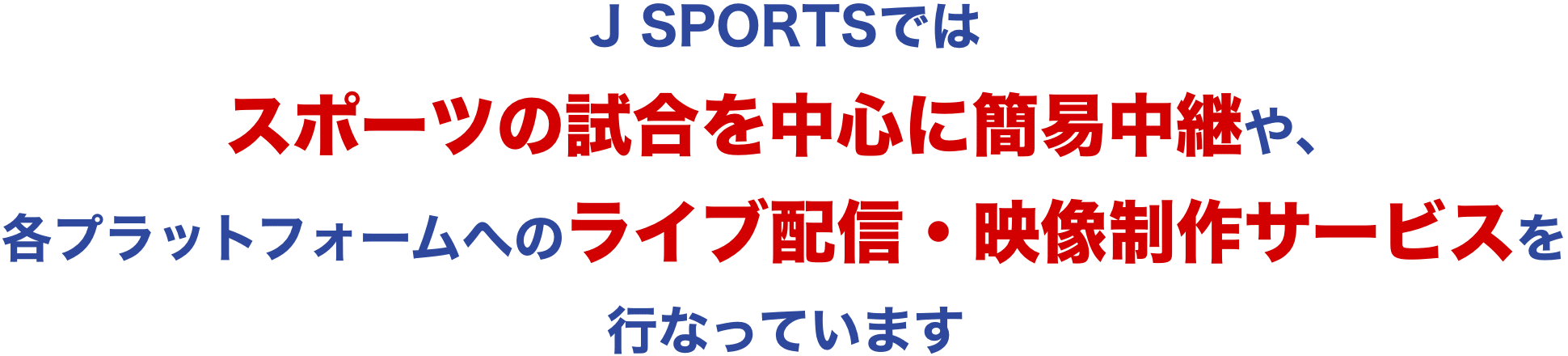 J SPORTSではスポーツの試合を中心に簡易中継や、各プラットフォームへのライブ配信・映像制作サービスを行なっています