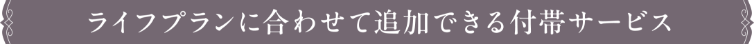 ライフプランに合わせて追加できる付帯サービス