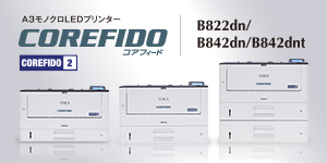 常に忙しいビジネスの現場に、ずっとずっと長く頼れるパートナーを。COREFIDO B822dn B842dn B842dnt