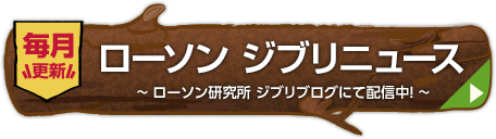 毎月更新 ローソン ジブリニュース 〜ローソン研究所 ジブリブログにて配信中！〜