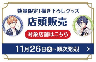 数量限定！描き下ろしグッズ 店頭販売 対象店舗はこちら 11月26日(火)〜順次発売！