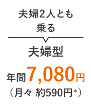 夫婦2人とも乗る 夫婦型 年間7,080円（月々 約590円＊）