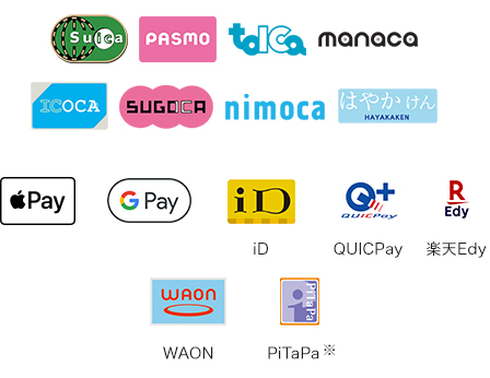 Suica, PASMO, tolca, manaca, ICOCA, sugoca, nimoca, HAYAKAKEN, Apple Pay, Google Pay, iD, QUICK PAY, Rakuten Edy, WAON, PiTaPa