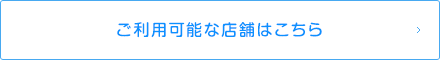 ご利用可能な店舗はこちら